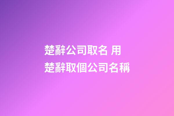 楚辭公司取名 用楚辭取個公司名稱-第1張-公司起名-玄機派